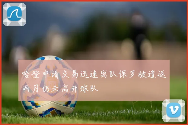 哈登申请交易迅速离队保罗被遣返两月仍未离开球队