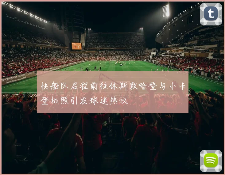 快船队启程前往休斯敦哈登与小卡登机照引发球迷热议