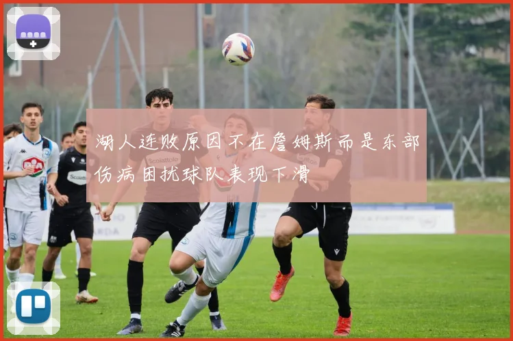 湖人连败原因不在詹姆斯而是东部伤病困扰球队表现下滑