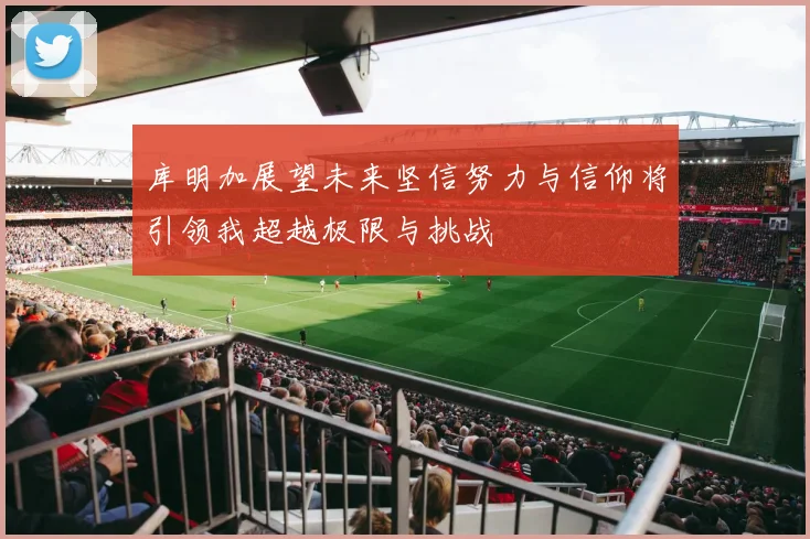 库明加展望未来坚信努力与信仰将引领我超越极限与挑战