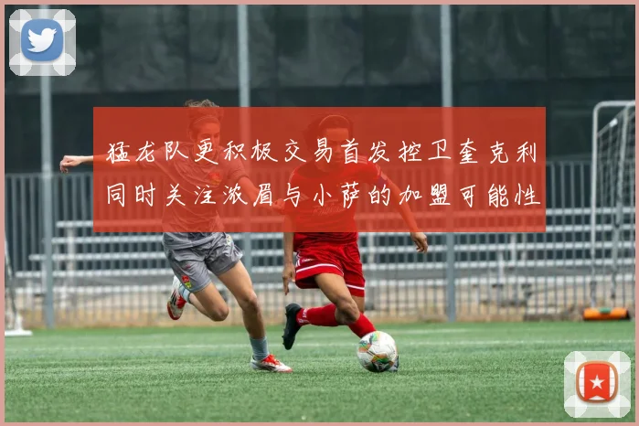 猛龙队更积极交易首发控卫奎克利同时关注浓眉与小萨的加盟可能性