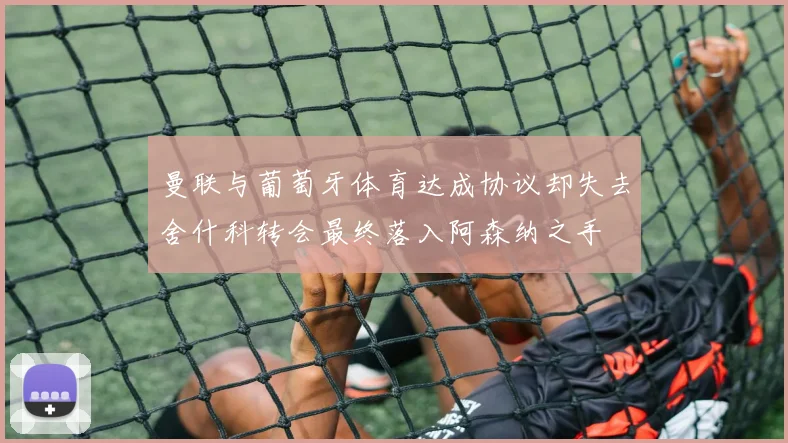 曼联与葡萄牙体育达成协议却失去舍什科转会最终落入阿森纳之手