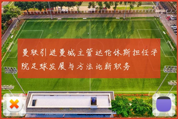 曼联引进曼城主管达伦休斯担任学院足球发展与方法论新职务
