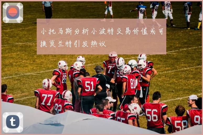 小托马斯分析小波特交易价值或可换莫兰特引发热议