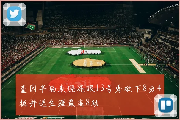 奎因半场表现亮眼13号秀砍下8分4板并送生涯最高8助