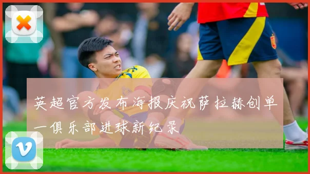 英超官方发布海报庆祝萨拉赫创单一俱乐部进球新纪录