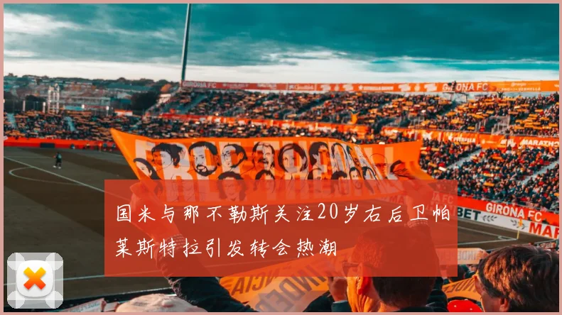 国米与那不勒斯关注20岁右后卫帕莱斯特拉引发转会热潮