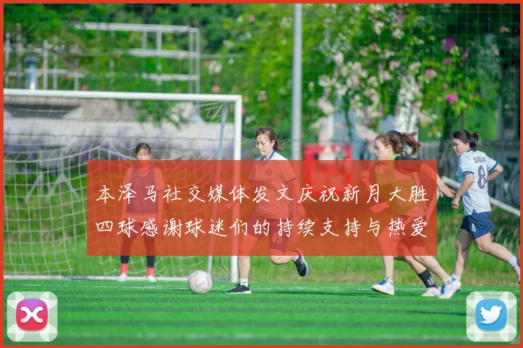 本泽马社交媒体发文庆祝新月大胜四球感谢球迷们的持续支持与热爱
