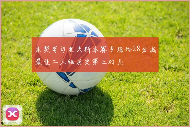 东契奇与里夫斯本赛季场均28分成最佳二人组历史第三对儿