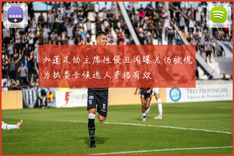 加蓬足协主席性侵丑闻曝光仍被视为执委会候选人资格有效