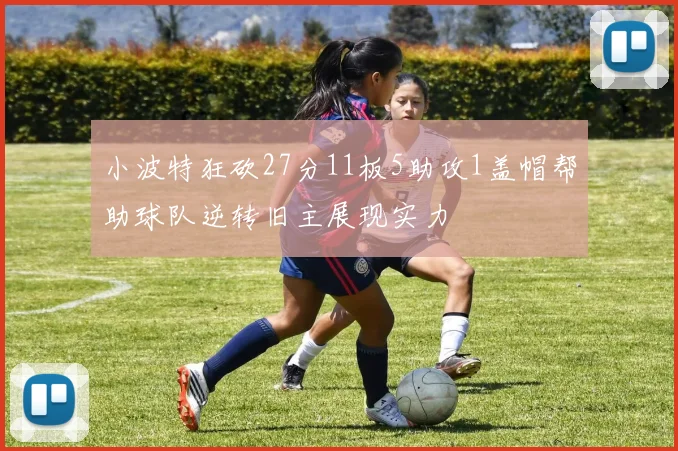 小波特狂砍27分11板5助攻1盖帽帮助球队逆转旧主展现实力