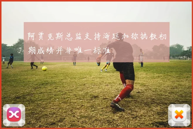 阿贾克斯总监支持海廷加称执教初期成绩并非唯一标准