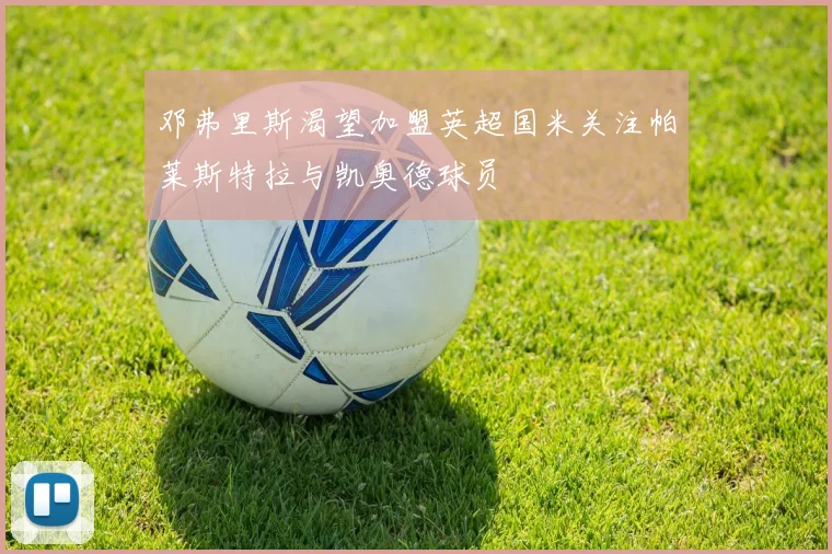 邓弗里斯渴望加盟英超国米关注帕莱斯特拉与凯奥德球员