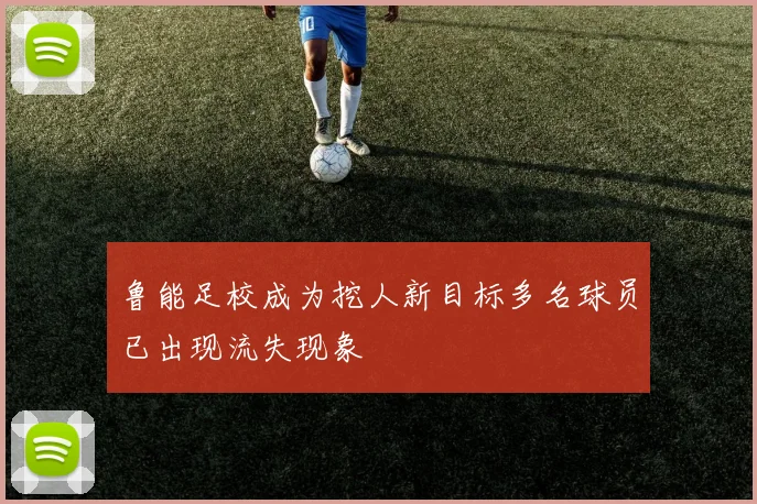 鲁能足校成为挖人新目标多名球员已出现流失现象