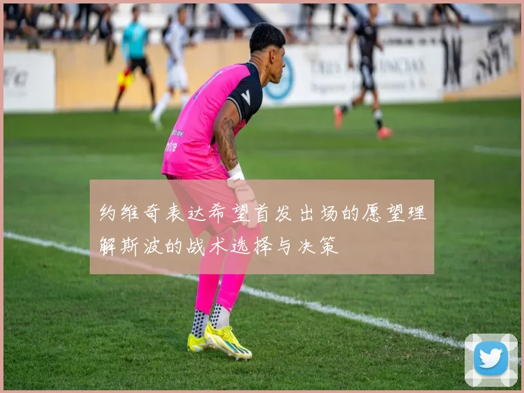 约维奇表达希望首发出场的愿望理解斯波的战术选择与决策