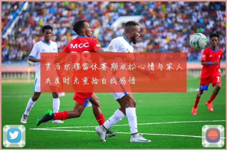 贾马尔穆雷休赛期放松心情与家人共度时光重拾自我感悟