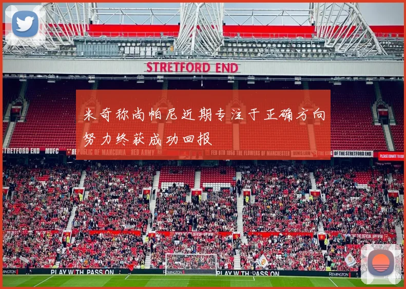米奇称尚帕尼近期专注于正确方向努力终获成功回报