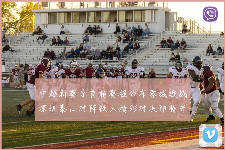 中超新赛季首轮赛程公布蓉城迎战深圳泰山对阵铁人精彩对决即将开启