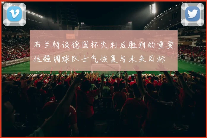 布兰特谈德国杯失利后胜利的重要性强调球队士气恢复与未来目标