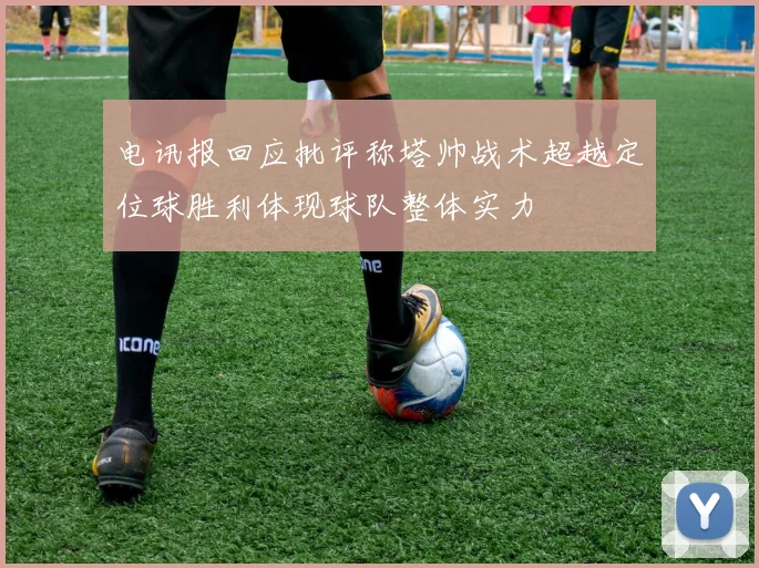 电讯报回应批评称塔帅战术超越定位球胜利体现球队整体实力